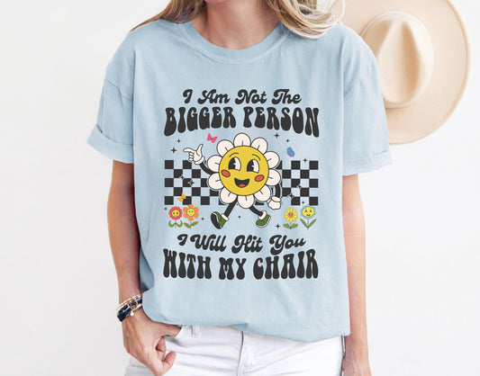 I Am Not The Bigger Person I Will Hit You With My Chair Shirt, Funny Shirt, Funny Sweatshirt, Cute Shirt, Cute Floral Shirt, Self Love Tee