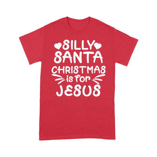 Silly Santa Christmas is For Jesus Sweet Gift. - Standard T-shirt Tee Shirt Gift For Christmas