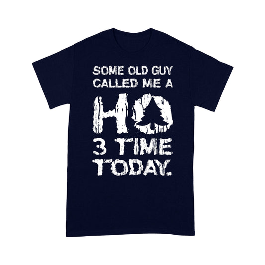 Some Old Guy Called Me A HO 3 Times Today Funny Christmas Long Sleeve T-shirt - Standard T-shirt Tee Shirt Gift For Christmas