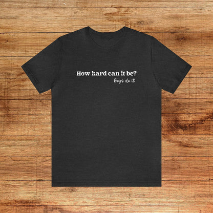 Boys Do it Tee Shirt How Hard Can it Be Shirt TikTok Meme Boys Do it Shirt Funny Viral Shirt Feminist Shirt for Women Girls Unisex Plus Size