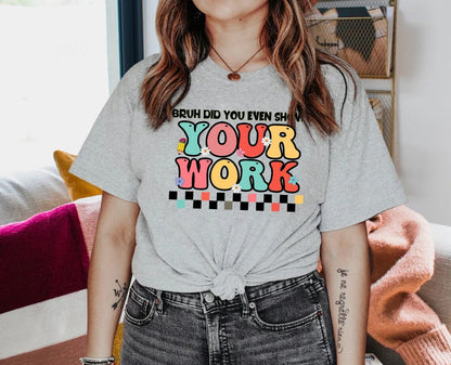 Funny Math Teacher Shirt, Bruh Did You Even Show Your Work Shirt, Teacher Shirt, Teacher Appreciation, Cute Teacher Shirt gift