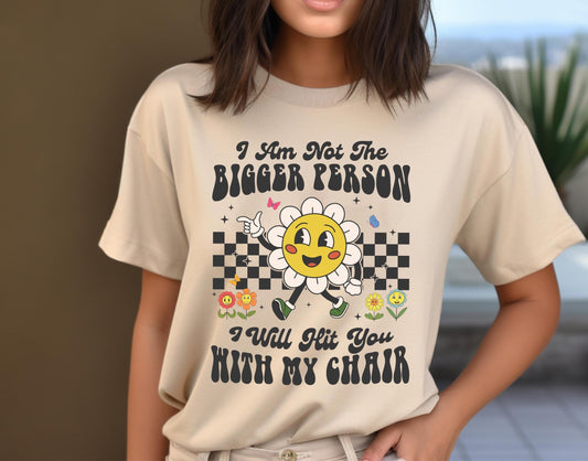 I Am Not The Bigger Person I Will Hit You With My Chair Shirt, Funny Shirt, Funny Sweatshirt, Cute Shirt, Cute Floral Shirt, Self Love Tee