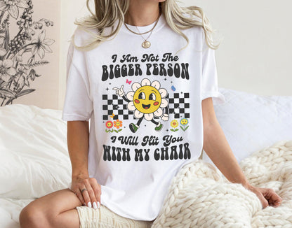 I Am Not The Bigger Person I Will Hit You With My Chair Shirt, Funny Shirt, Funny Sweatshirt, Cute Shirt, Cute Floral Shirt, Self Love Tee