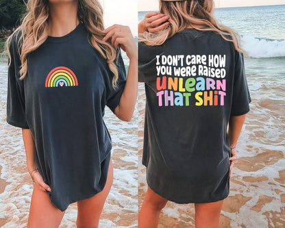 I Don't Care How You Were Raised Unlearn That Shit Shirt, Equal Rights Tee, Pride Shirt, LGBT Shirt, Human Rights Shirt, Anti Racism Shirt
