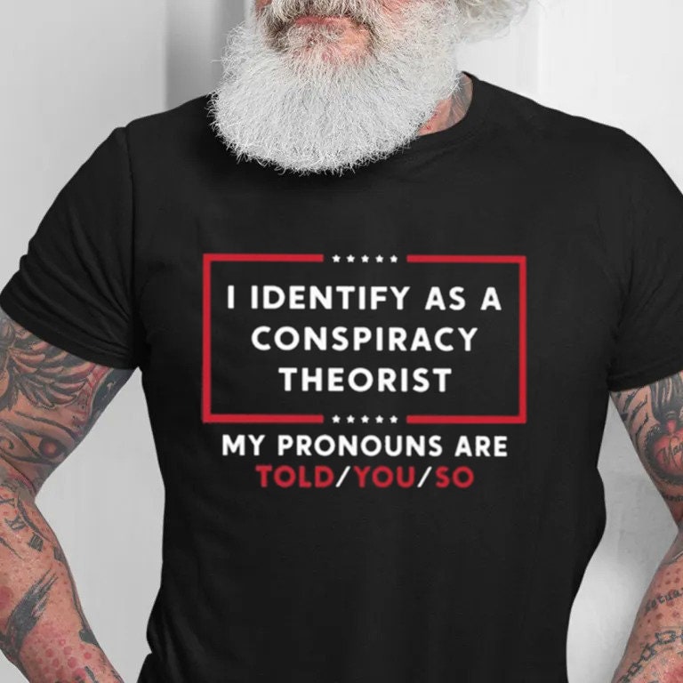 I Identify As A Conspiracy Theorist My Pronoun Are Told You So Shirt, Funny Pronoun Shirt, Conspiracy Theorist Shirt, funny father shirt