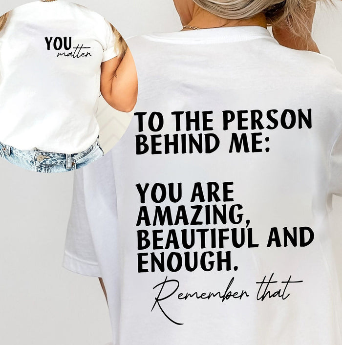 You Matter Sweatshirt, To The Person Behind Me Shirt, You Are Enough Tee Shirt, You Are Amazing T-shirt, You Are Beautiful, You Are Shirt