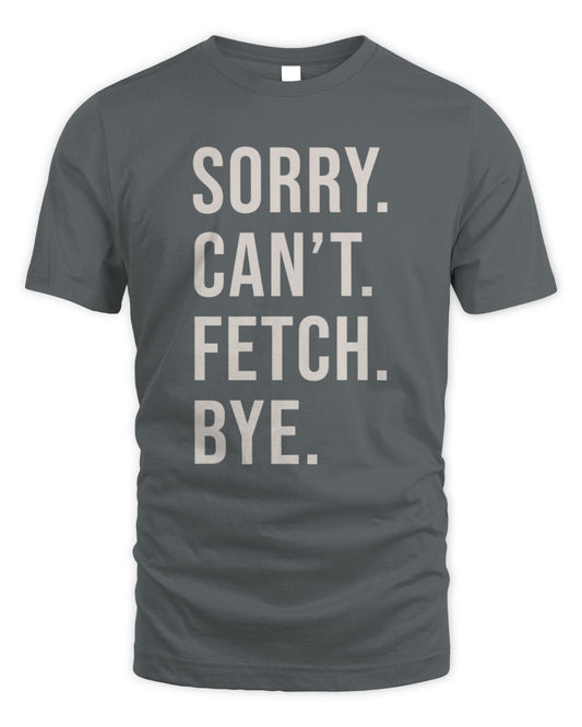 SORRY. CAN’T. FETCH. BYE.