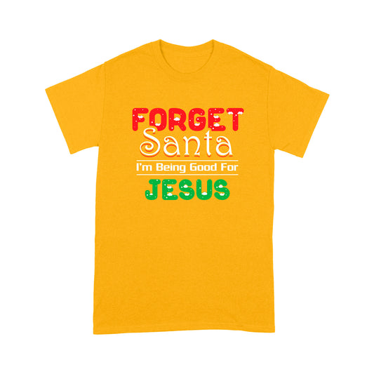 Forget Santa I'm Being Good For Jesus Tee Shirt Gift For Christmas
