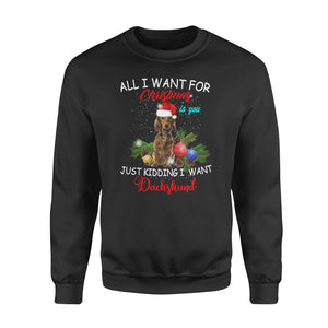 All i want for Christmas is you , just kidding i want Dachshund - funny sweatshirt gifts christmas ugly sweater for men and women