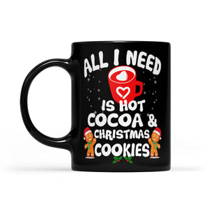 All I Need Is Hot Cocoa & Christmas Cookies Funny Gift Black Mug Gift For Christmas