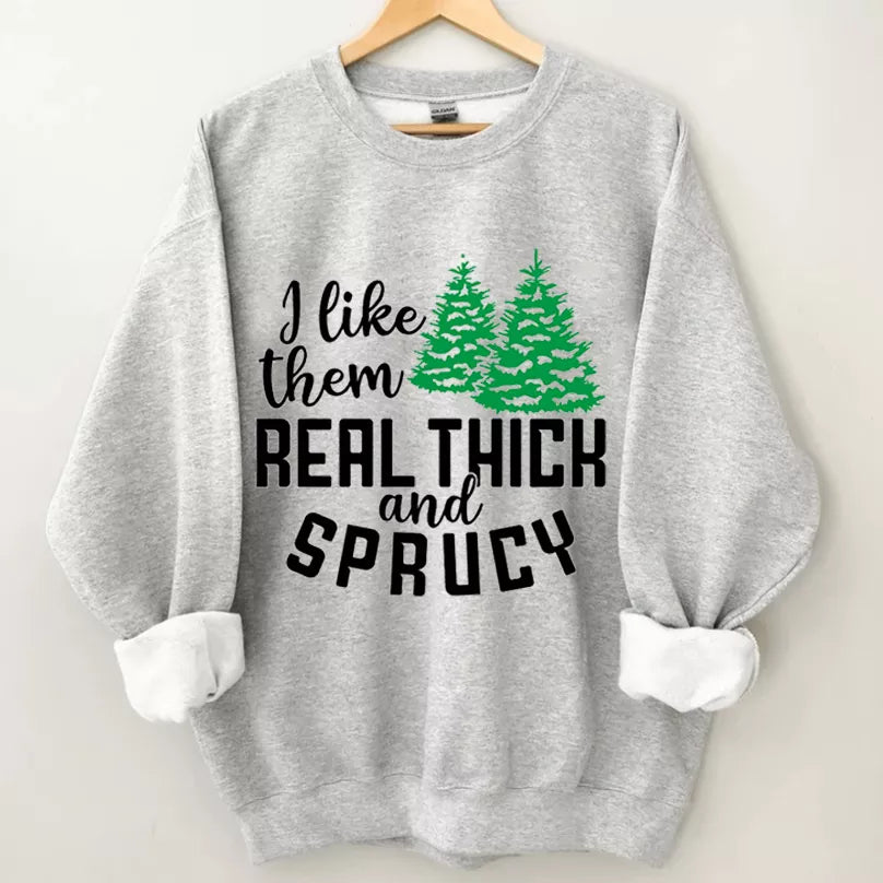 I like them real thick and sprucy sweatshirt, Christmas Shirt, Christmas Sweatshirt Cute, Christmas Winter Sweatshirt