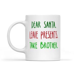 Dear santa leave presents. take brother.  White Mug Gift For Christmas