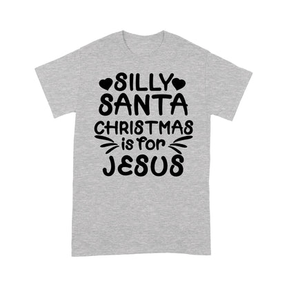 Silly Santa Christmas is For Jesus Sweet Gift - Standard T-shirt  Tee Shirt Gift For Christmas