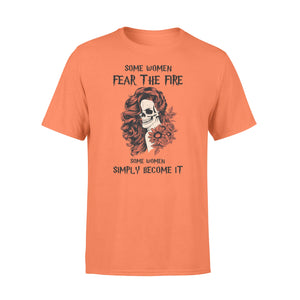 Some women fear the fire some women simply become it T-shirt