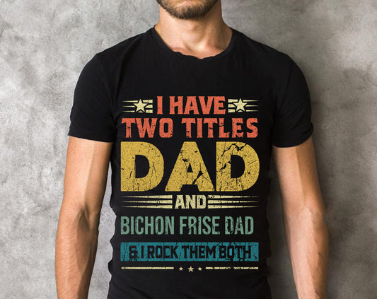 I Have Two Titles Dad And Bichon Frise Dad & I Rock Them Both T-shirts, Gifts to Father's Day