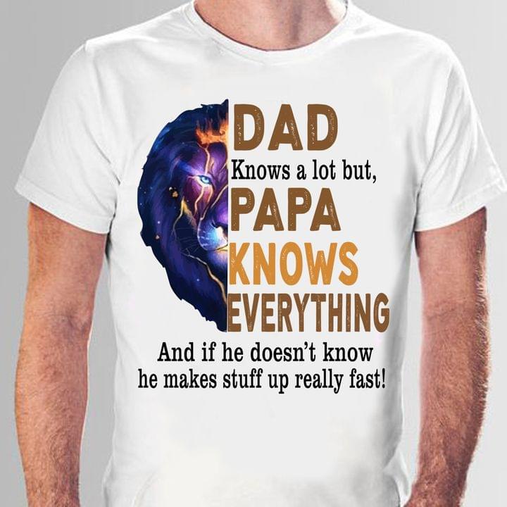 Dad Knows a lot but Papa Knows Everything And If makes Stuff Up really fast Tee T shirt