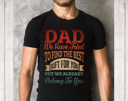Dad We have tried To Find The Best Gift But We already belong to you Tee Shirts Gift For Father's Day Daddy