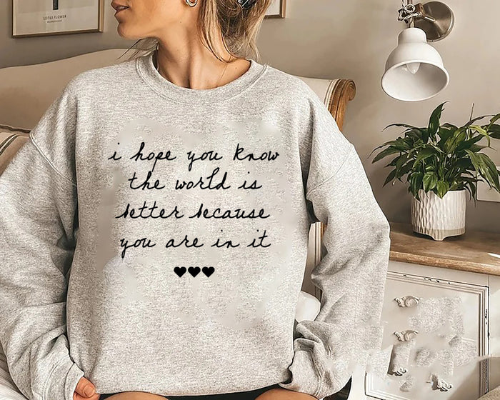 I Hope You Know The World Is Better Because You Are In It Sweatshirt