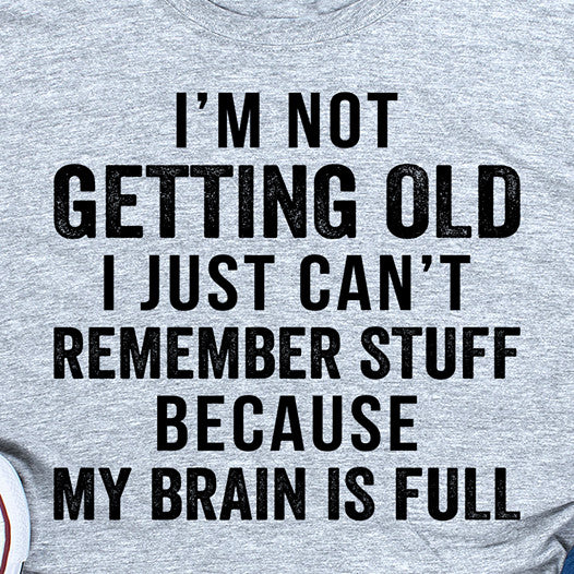 Ich werde nicht alt, ich kann mich einfach an nichts erinnern, weil mein Gehirn voll ist T-Shirt