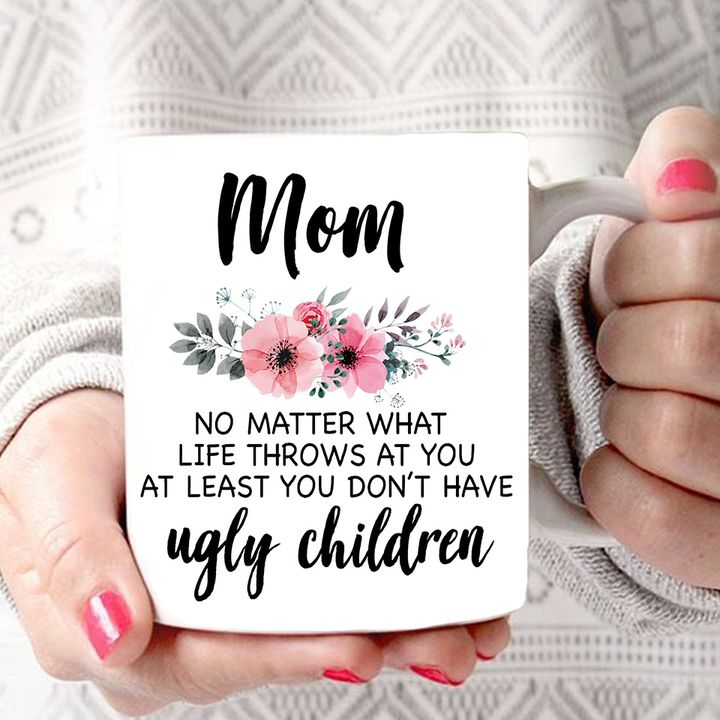 Mom No matter what life throws at you at least you don't have ugly children Tee T shirt