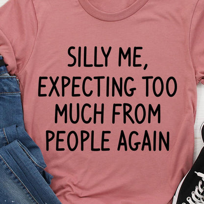 Silly me, expecting too much from people again Tee T shirt