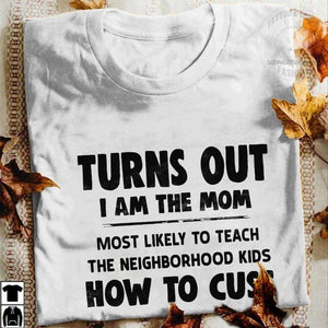 Turns out i am the mom most likely to teach the neighborhood kids tee t shirt