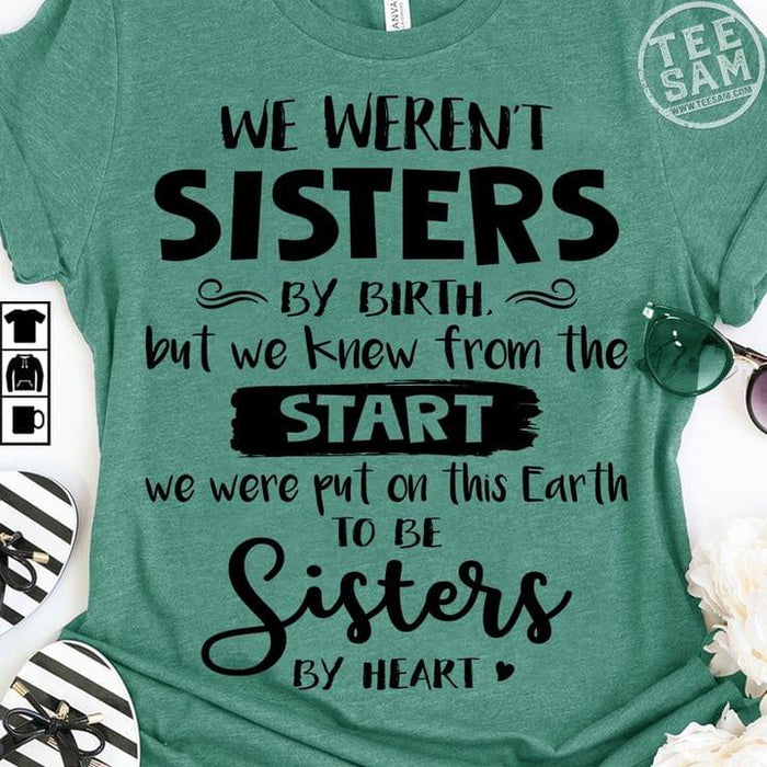 We weren't sisters by birth but we knew from the start we were put on this earth to be sister Tee T shirt