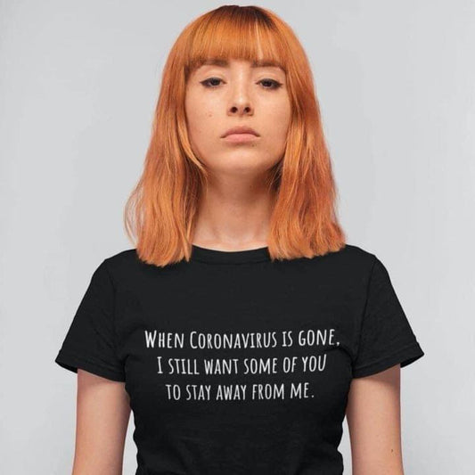When coronavirus is gone i still want some of you to stay away from me Tee T shirt