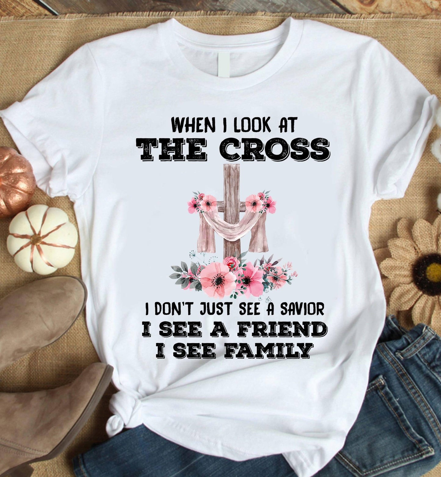 When i look at the cross i don't just see a savior i see a friend i see family tee t shirt