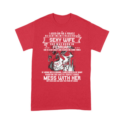 I asked god for a miracle he sent me my freaking sexy wife she was born is FEBRUARY.png - Standard T-shirt Tee Shirt Gift For Christmas