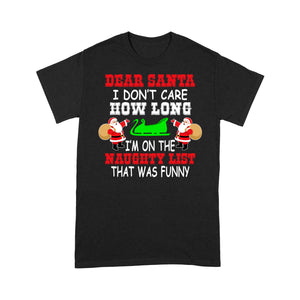 Dear Santa I Don't Care How Long I'm On The Naughty List Tee Shirt Gift For Christmas