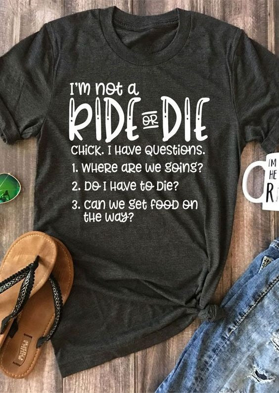 I am not a ride or die chick, i have questions, where are going, do i have to die tee t shirt
