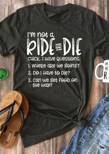 I am not a ride or die chick, i have questions, where are going, do i have to die tee t shirt