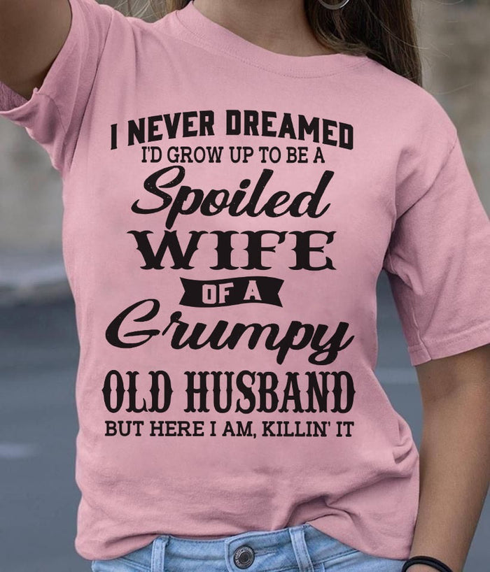 I never dreamed I'd grow up to be a spoiled wife of a grumpy Tee T shirt